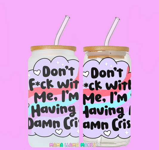 Dont fk with me, I'm having a damn crisis,can glass