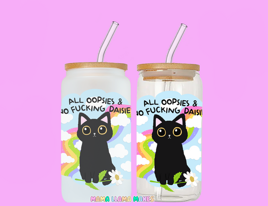 All oopsies and no fucking daisies can glass